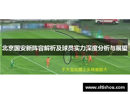 北京国安新阵容解析及球员实力深度分析与展望