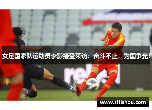 女足国家队运动员李影接受采访：奋斗不止，为国争光！