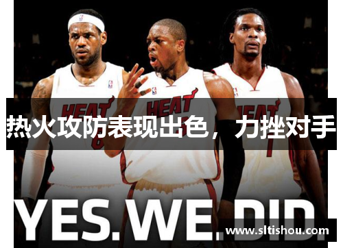 热火攻防表现出色，力挫对手