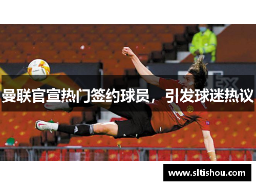 曼联官宣热门签约球员，引发球迷热议