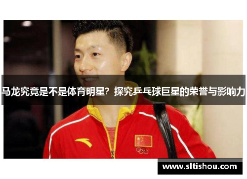马龙究竟是不是体育明星？探究乒乓球巨星的荣誉与影响力