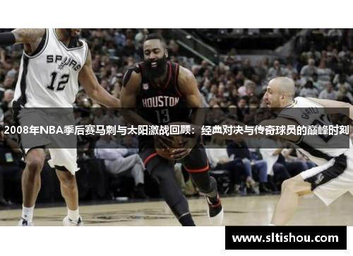 2008年NBA季后赛马刺与太阳激战回顾：经典对决与传奇球员的巅峰时刻