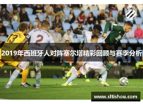 2019年西班牙人对阵塞尔塔精彩回顾与赛季分析