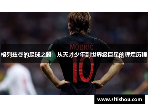 格列兹曼的足球之路：从天才少年到世界级巨星的辉煌历程
