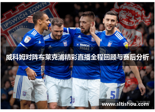威科姆对阵布莱克浦精彩直播全程回顾与赛后分析