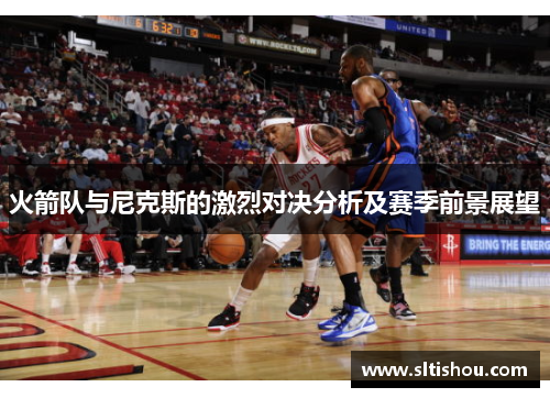 火箭队与尼克斯的激烈对决分析及赛季前景展望