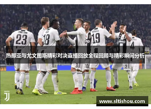 热那亚与尤文图斯精彩对决直播回放全程回顾与精彩瞬间分析