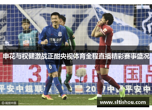 申花与权健激战正酣央视体育全程直播精彩赛事盛况
