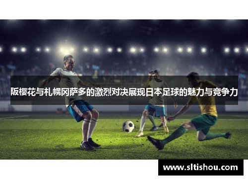 阪樱花与札幌冈萨多的激烈对决展现日本足球的魅力与竞争力